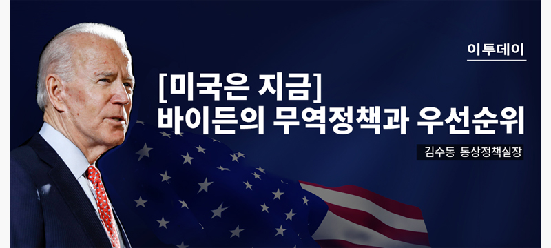 이투데이[미국은 지금]바이든의 무역정책과 우선순위