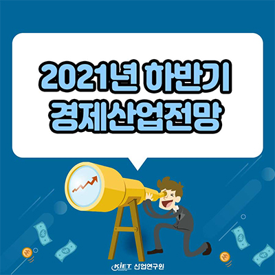 2021년 하반기 경제산업전망(거시경제전망, 주력산업 전망도)