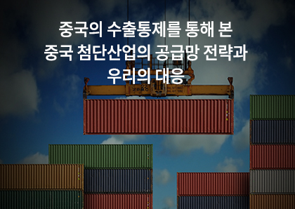 언론보도_중국의 수출통제를 통해 본 중국 첨단산업의 공급망 전략과 우리의 대응