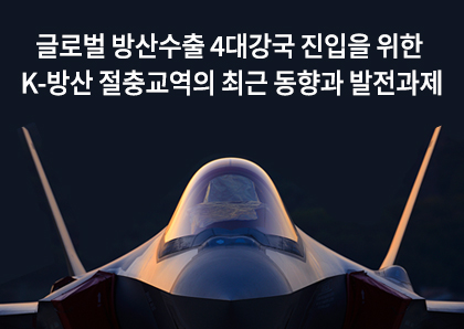 언론보도_글로벌 방산수출 4대강국 진입을 위한 K-방산 절충교역의 최근 동향과 발전과제