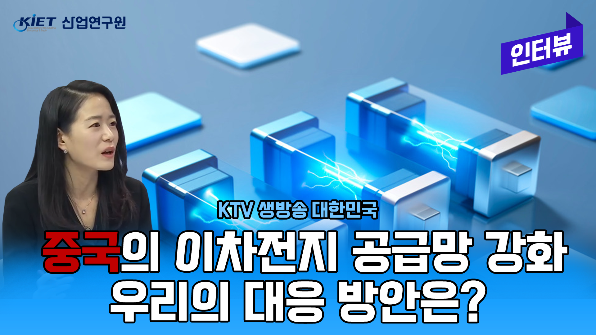 영상보고서_[KTV] 생방송 대한민국, 중국의 이차전지 공급망 강화, 우리의 대응 방안은?(산업연구원 조은교 부연구위원)