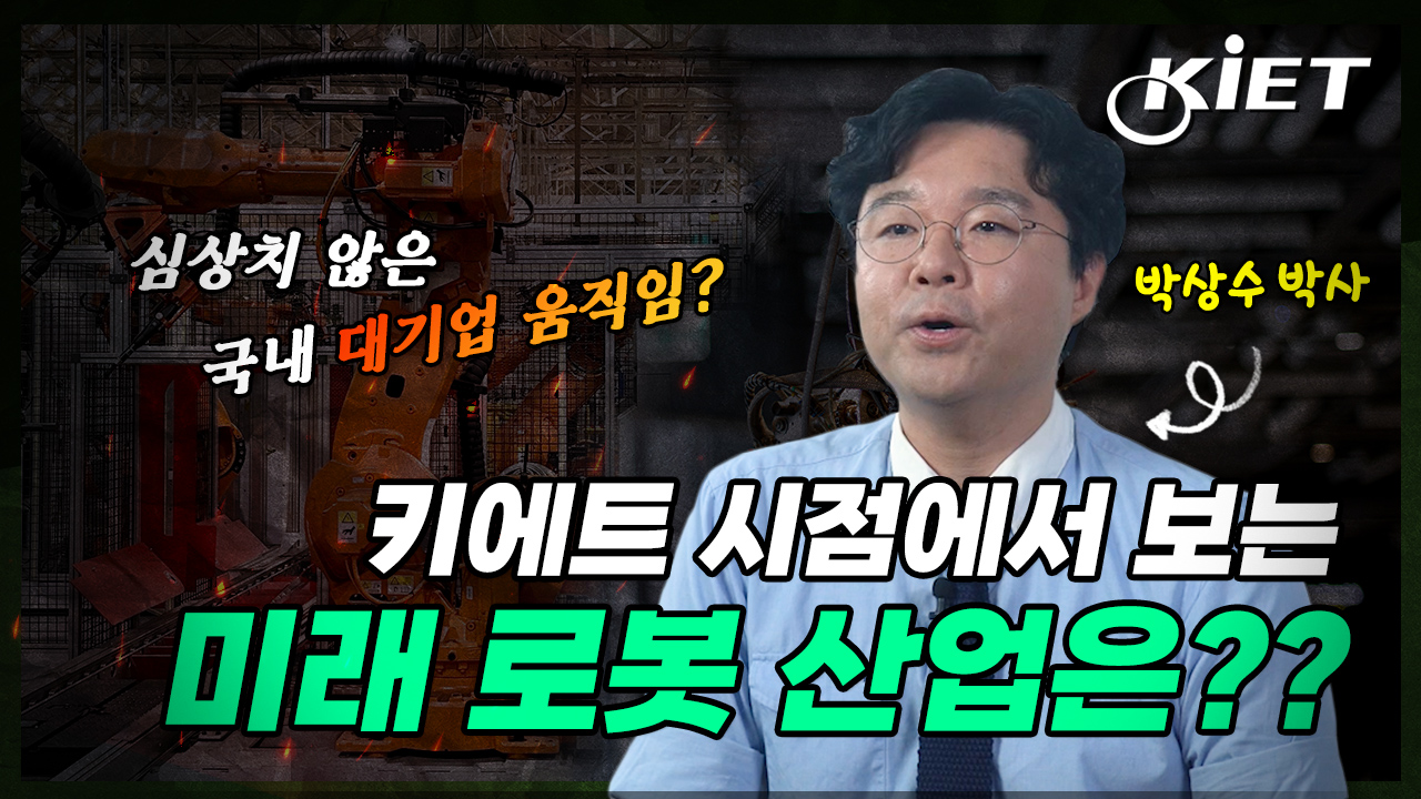 영상보고서_[전지적키에트시점] (Eng sub)심상치 않은 국내 대기업 움직임?? KIET 시점에서 보는 미래 로봇 산업 전망은 어떨까요?