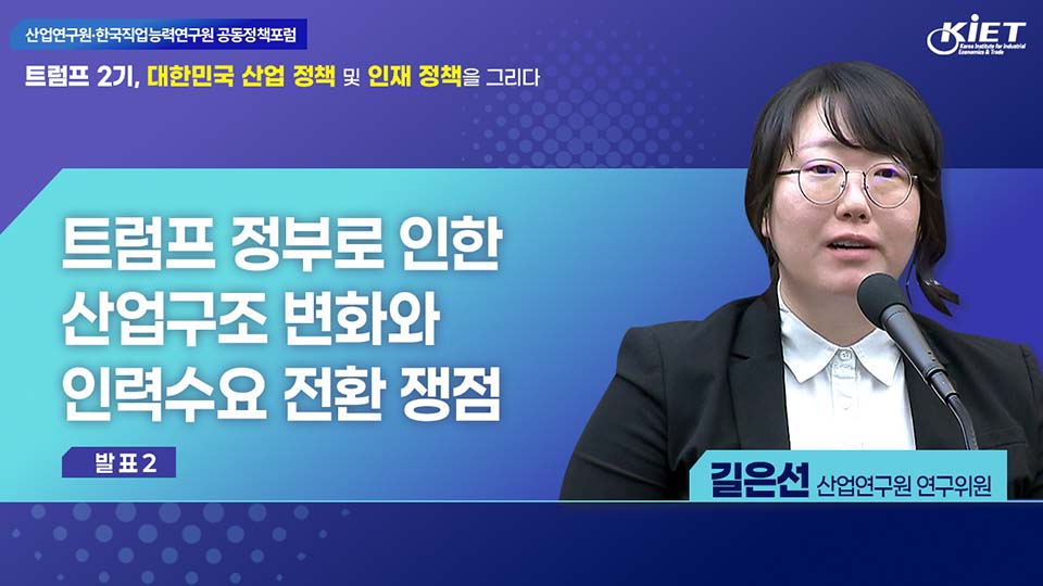 영상보고서_[산업연구원·한국직업능력연구원 공동정책포럼] 트럼프 2기, 대한민국 산업 정책 및 인재 정책을 그리다 - 발표2 ‘트럼프 정부로 인한 산업구조 변화와 인력수요 전환 쟁점’
